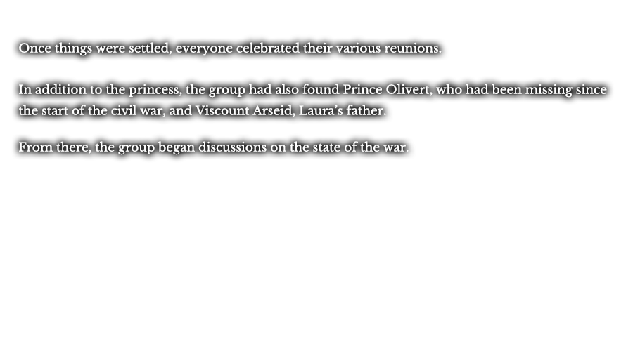 Once things were settled, everyone celebrated their various reunions. In addition to the princess, the group had also found Prince Olivert, who had been missing since the start of the civil war, and Viscount Arseid, Laura’s father. From there, the group began discussions on the state of the war.