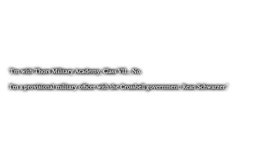 ‘I'm with Thors Military Academy, Class VII... No.’ ‘I'm a provisional military officer with the Crossbell government. Rean Schwarzer.’  