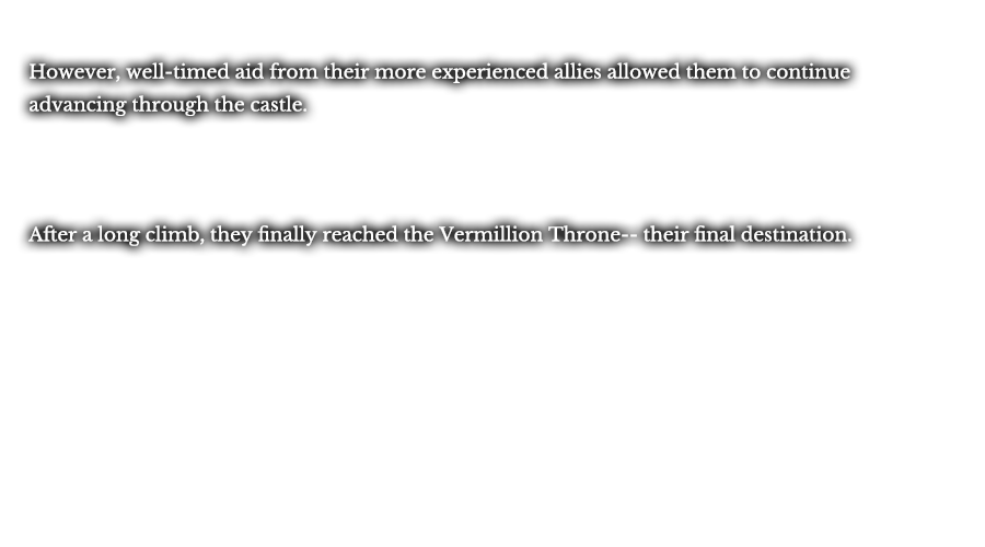 Well-timed aid from their more experienced allies allowed them to continue advancing through the castle, however. After a long climb, they finally reached the Vermillion Throne--their final destination.